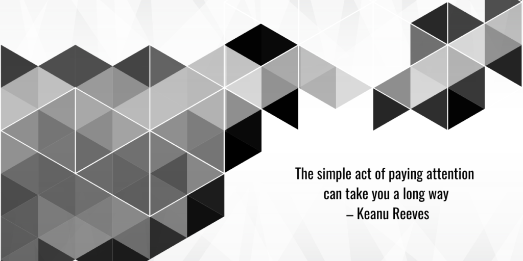 A black and white geometric pattern with a quote by Keanu Reeves: "The simple act of paying attention can take you a long way."