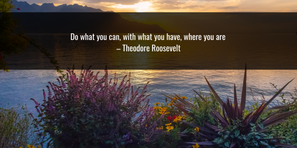 A scenic photo of a lake at sunset with mountains in the background. The quote "Do what you can, with what you have, where you are" is attributed to Theodore Roosevelt